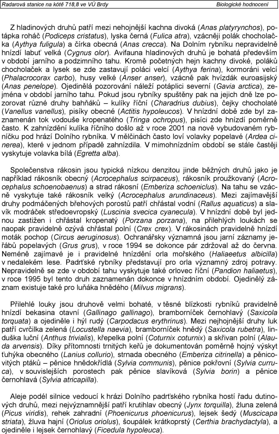 Kromě početných hejn kachny divoké, poláků chocholaček a lysek se zde zastavují poláci velcí (Aythya ferina), kormoráni velcí (Phalacrocorax carbo), husy velké (Anser anser), vzácně pak hvízdák