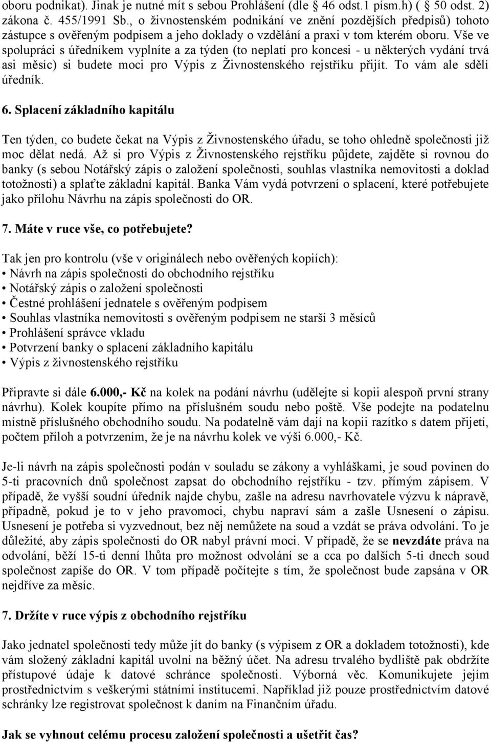 Vše ve spolupráci s úředníkem vyplníte a za týden (to neplatí pro koncesi - u některých vydání trvá asi měsíc) si budete moci pro Výpis z Živnostenského rejstříku přijít. To vám ale sdělí úředník. 6.