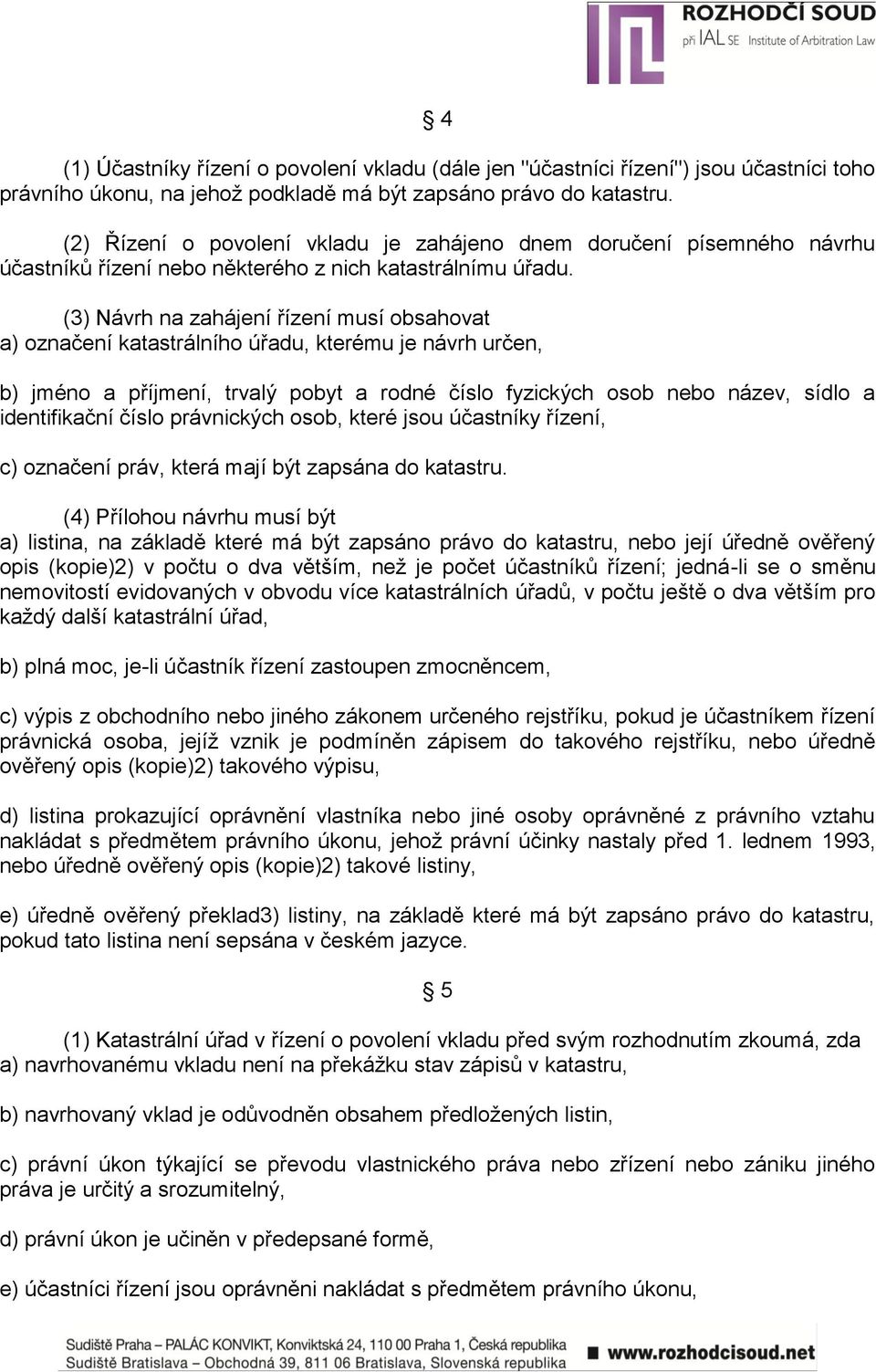 (3) Návrh na zahájení řízení musí obsahovat a) označení katastrálního úřadu, kterému je návrh určen, b) jméno a příjmení, trvalý pobyt a rodné číslo fyzických osob nebo název, sídlo a identifikační