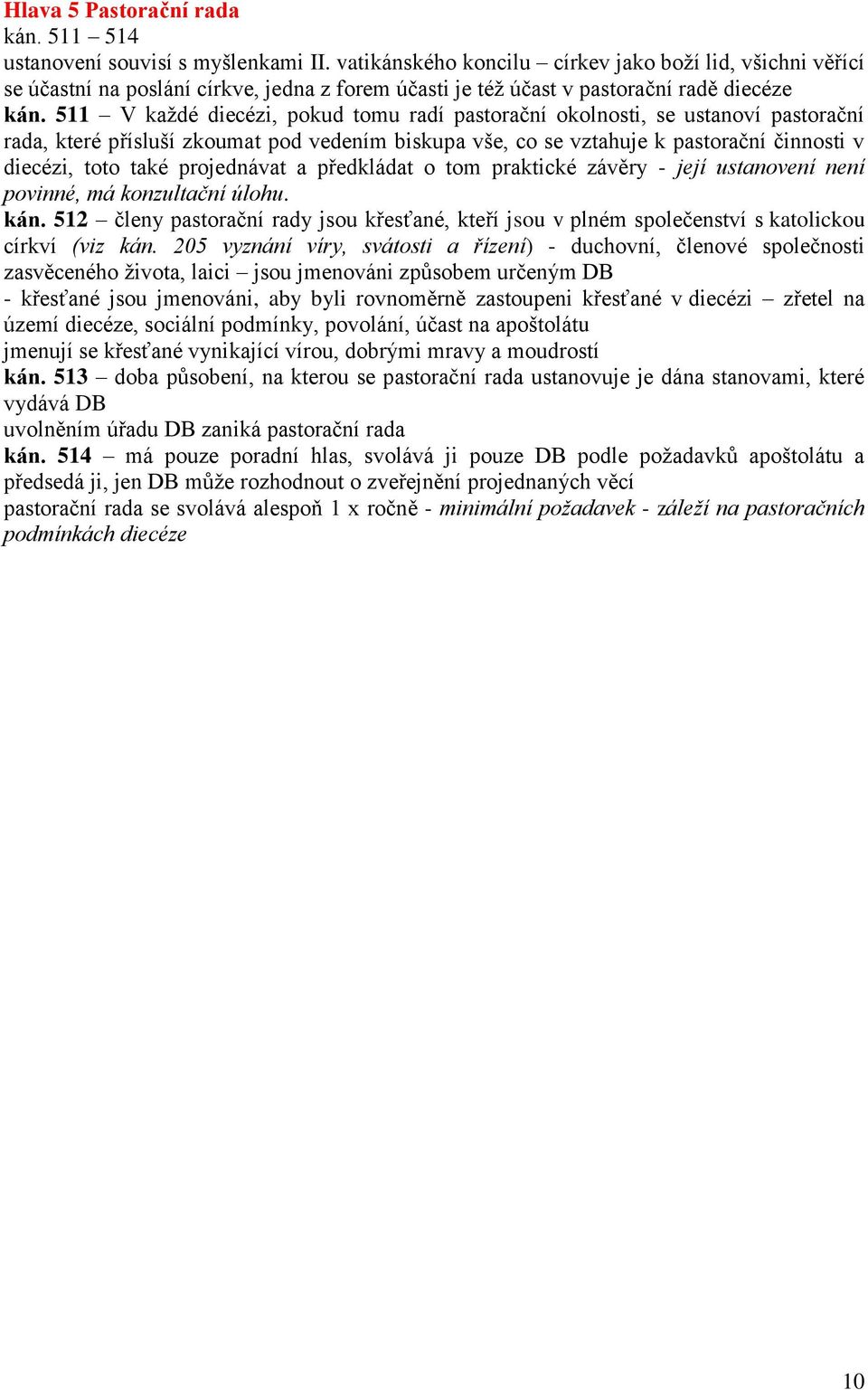 511 V každé diecézi, pokud tomu radí pastorační okolnosti, se ustanoví pastorační rada, které přísluší zkoumat pod vedením biskupa vše, co se vztahuje k pastorační činnosti v diecézi, toto také