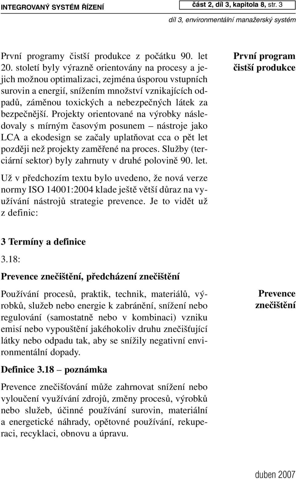 bezpečnější. Projekty orientované na výrobky následovaly s mírným časovým posunem nástroje jako LCA a ekodesign se začaly uplatňovat cca o pět let později než projekty zaměřené na proces.