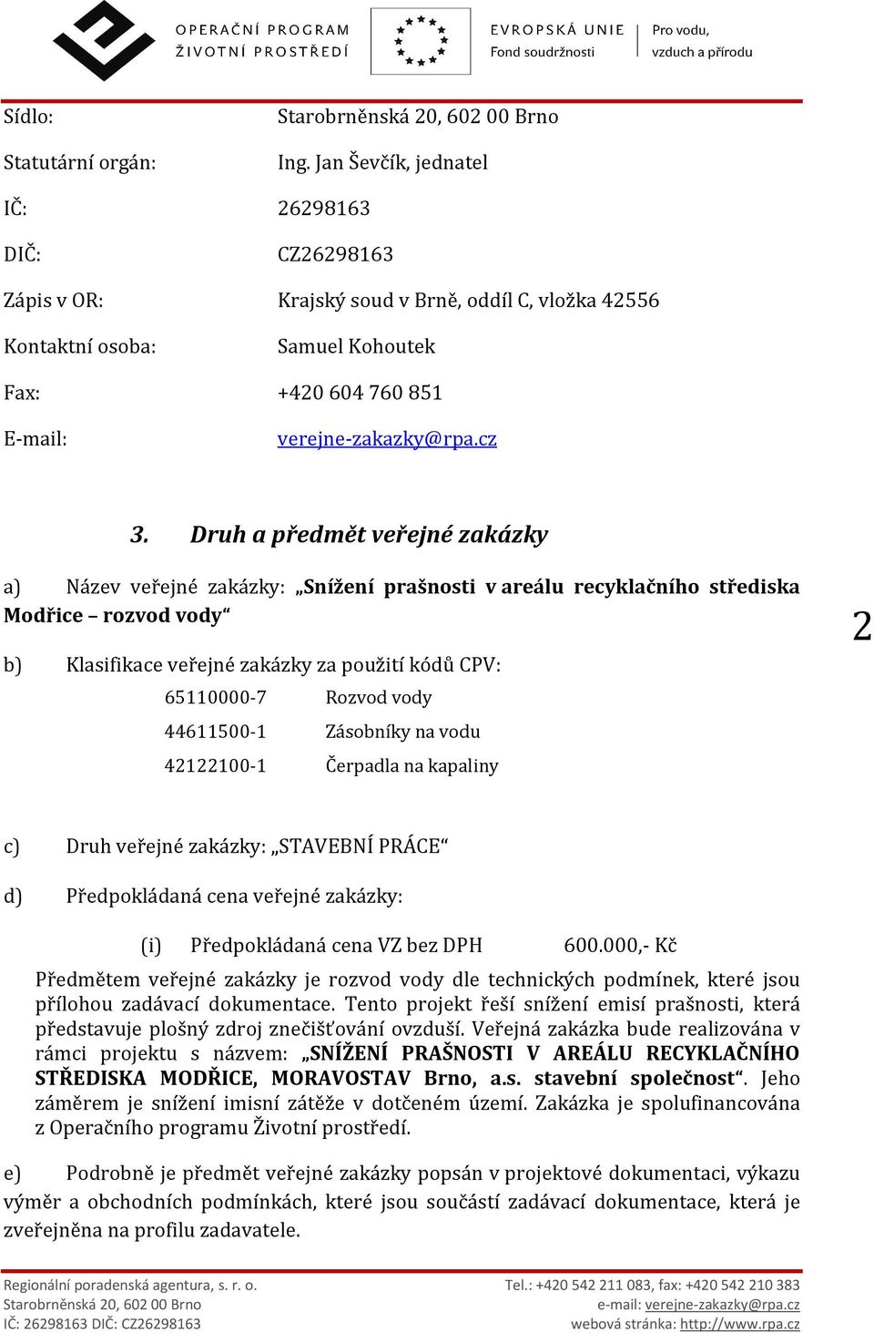 Druh a předmět veřejné zakázky a) Název veřejné zakázky: Snížení prašnosti v areálu recyklačního střediska Modřice rozvod vody b) Klasifikace veřejné zakázky za použití kódů CPV: 65110000-7 Rozvod