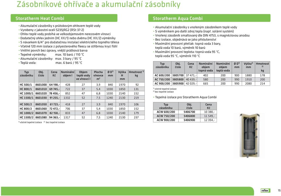 fleecu se stříbrnou krycí fólií Vnitřní povrch bez úpravy, vnější prášková barva Tepelné výměníky: max. 10 barů / 110 C Akumulační zásobníky: max. 3 bary / 95 C Teplá voda: max.