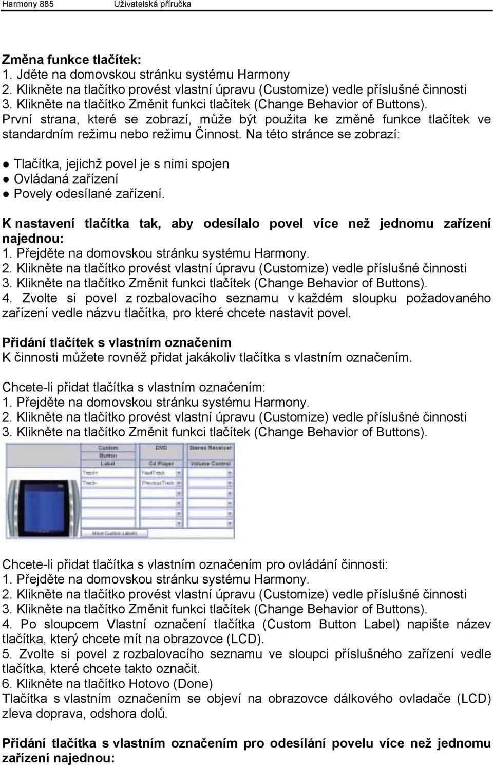 Na této stránce se zobrazí: Tlačítka, jejichž povel je s nimi spojen Ovládaná zařízení Povely odesílané zařízení. K nastavení tlačítka tak, aby odesílalo povel více než jednomu zařízení najednou: 1.