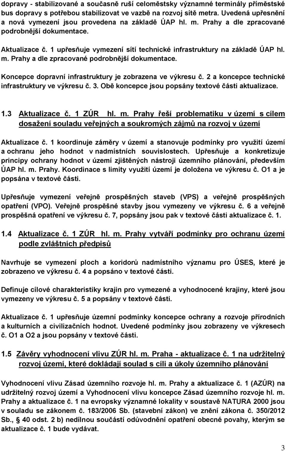 1 upřesňuje vymezení sítí technické infrastruktury na základě ÚAP hl. m. Prahy a dle zpracované podrobnější dokumentace. Koncepce dopravní infrastruktury je zobrazena ve výkresu č.