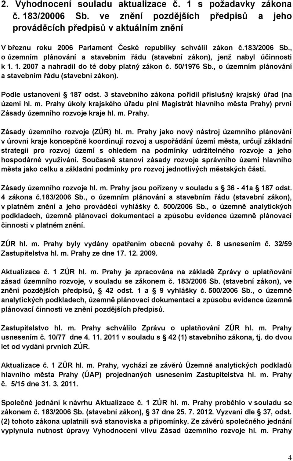 , o územním plánování a stavebním řádu (stavební zákon), jenž nabyl účinnosti k 1. 1. 2007 a nahradil do té doby platný zákon č. 50/1976 Sb., o územním plánování a stavebním řádu (stavební zákon). Podle ustanovení 187 odst.