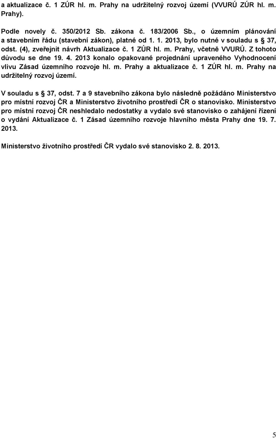 Z tohoto důvodu se dne 19. 4. 2013 konalo opakované projednání upraveného Vyhodnocení vlivu Zásad územního rozvoje hl. m. Prahy a aktualizace č. 1 ZÚR hl. m. Prahy na udržitelný rozvoj území.