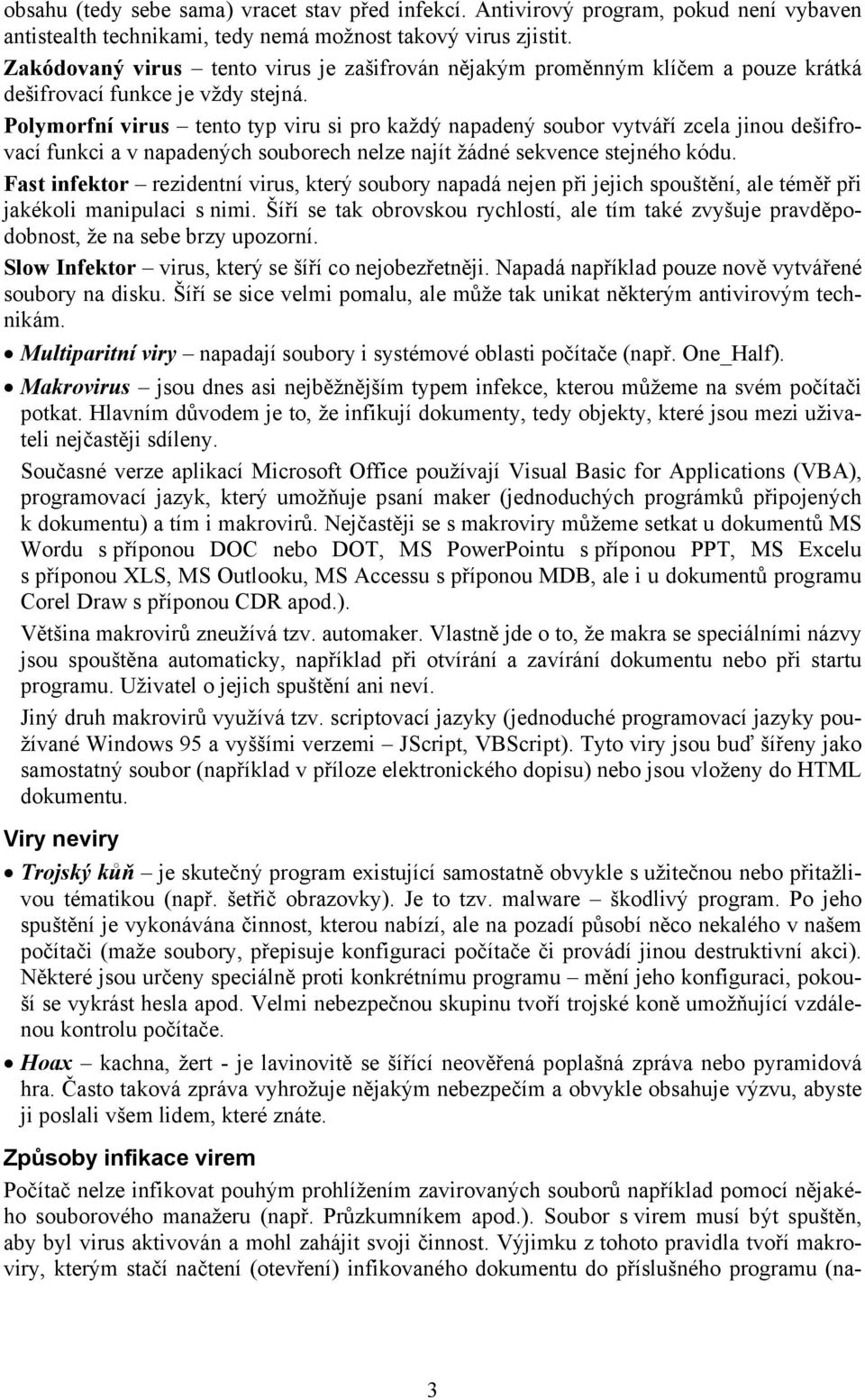 Polymorfní virus tento typ viru si pro každý napadený soubor vytváří zcela jinou dešifrovací funkci a v napadených souborech nelze najít žádné sekvence stejného kódu.