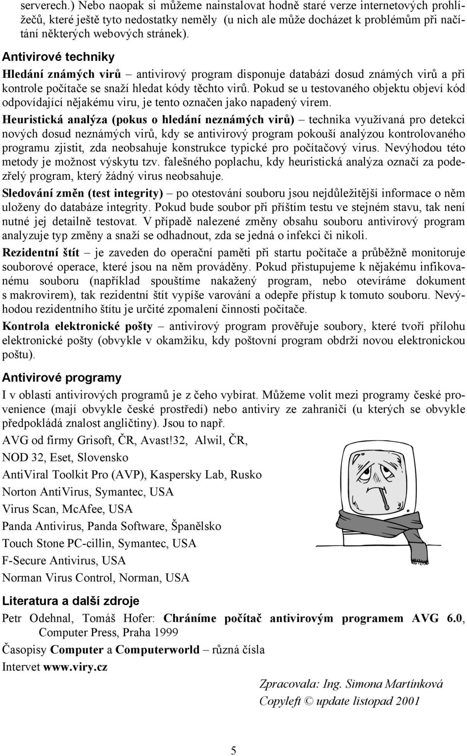 Antivirové techniky Hledání známých virů antivirový program disponuje databází dosud známých virů a při kontrole počítače se snaží hledat kódy těchto virů.