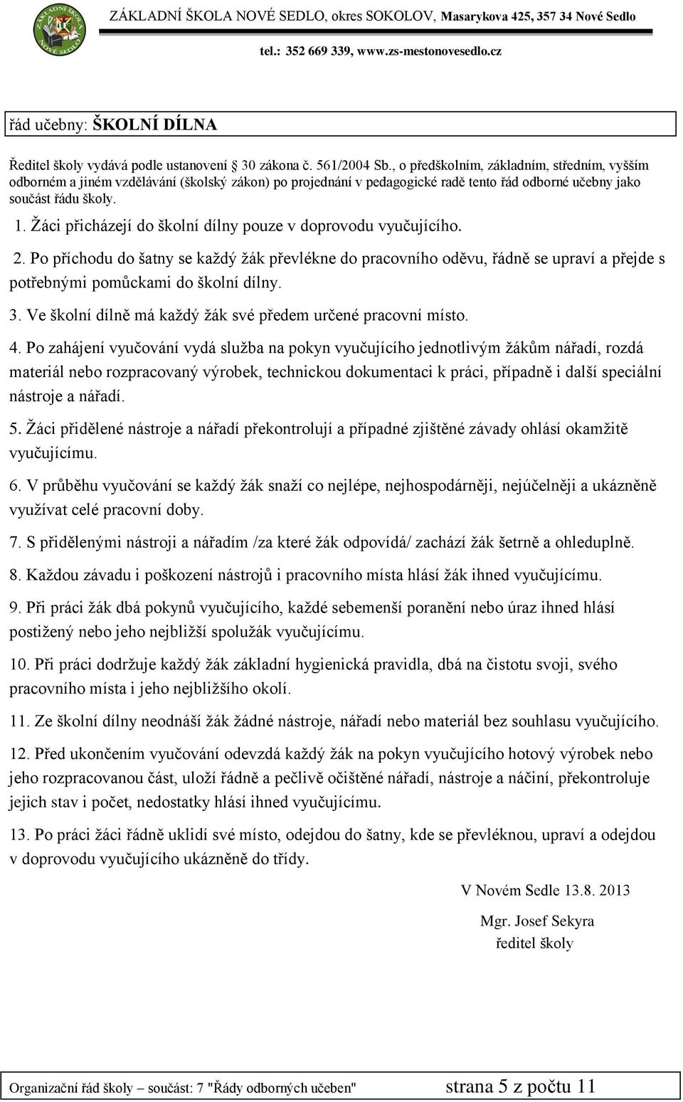 Po zahájení vyučování vydá sluţba na pokyn vyučujícího jednotlivým ţákům nářadí, rozdá materiál nebo rozpracovaný výrobek, technickou dokumentaci k práci, případně i další speciální nástroje a nářadí.