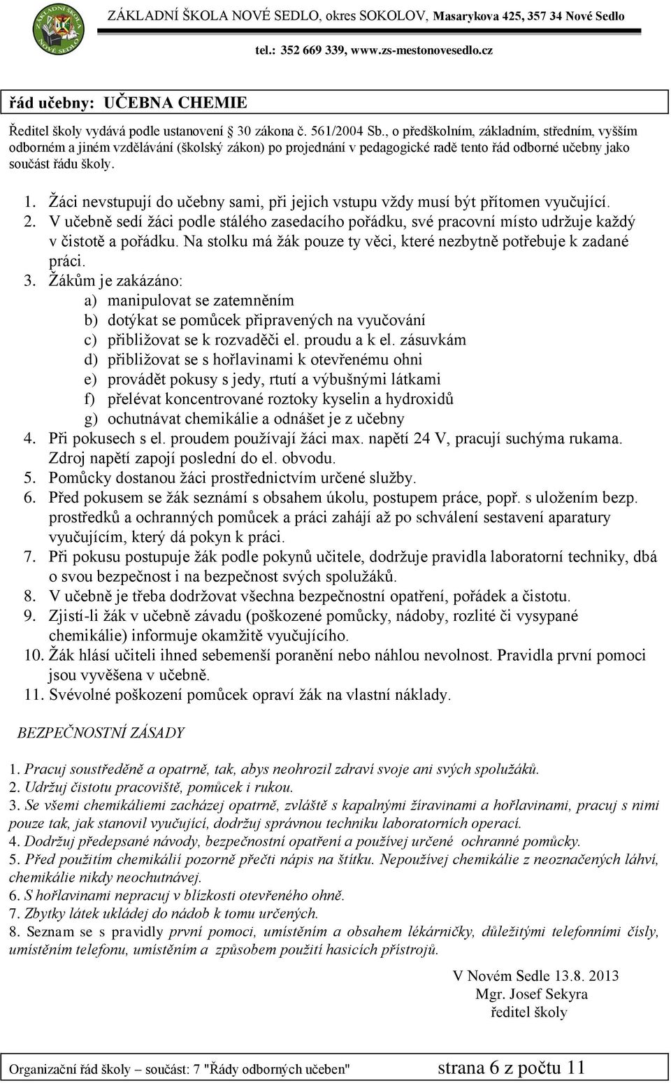 Ţákům je zakázáno: a) manipulovat se zatemněním b) dotýkat se pomůcek připravených na vyučování c) přibliţovat se k rozvaděči el. proudu a k el.