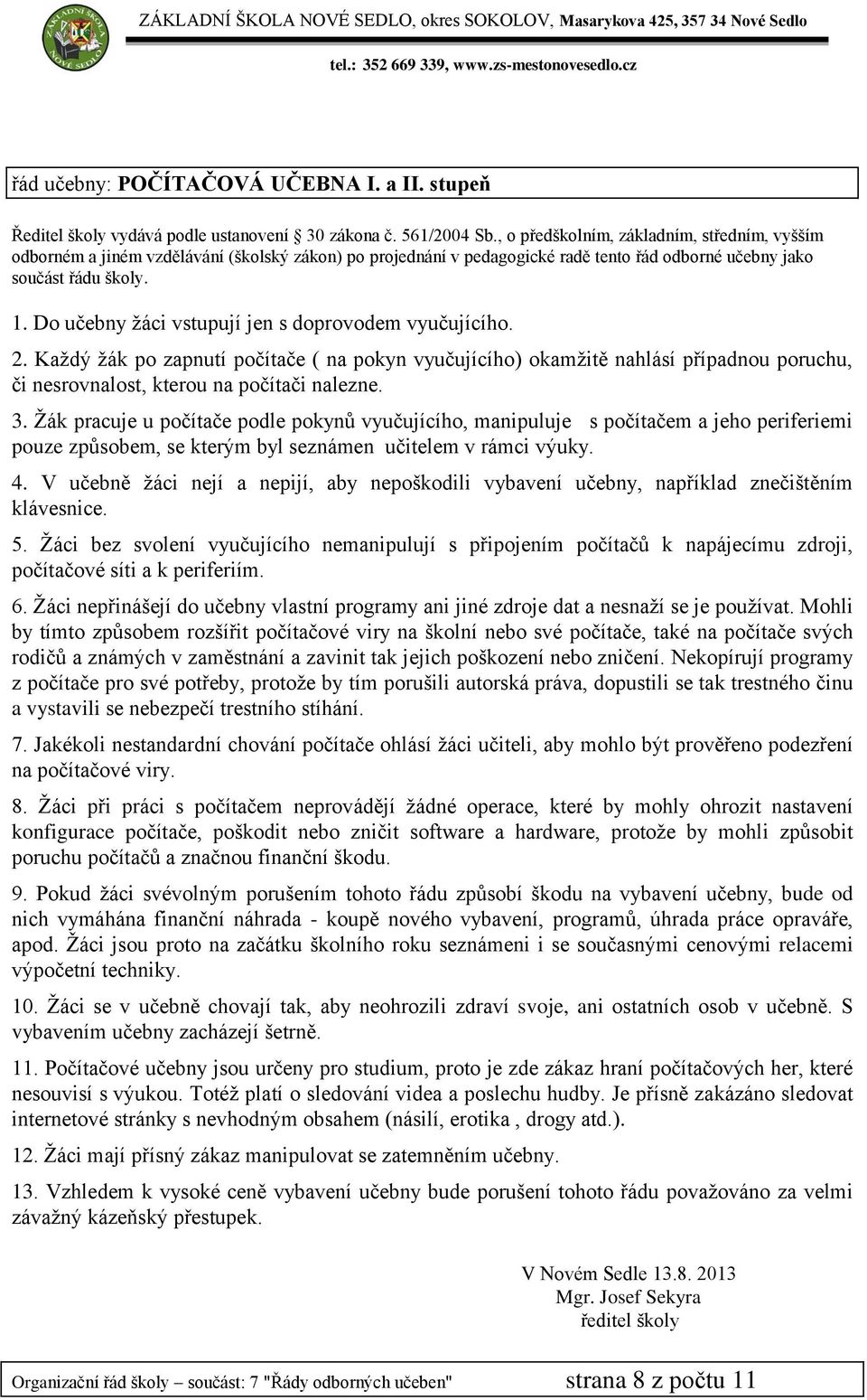 Ţák pracuje u počítače podle pokynů vyučujícího, manipuluje s počítačem a jeho periferiemi pouze způsobem, se kterým byl seznámen učitelem v rámci výuky. 4.