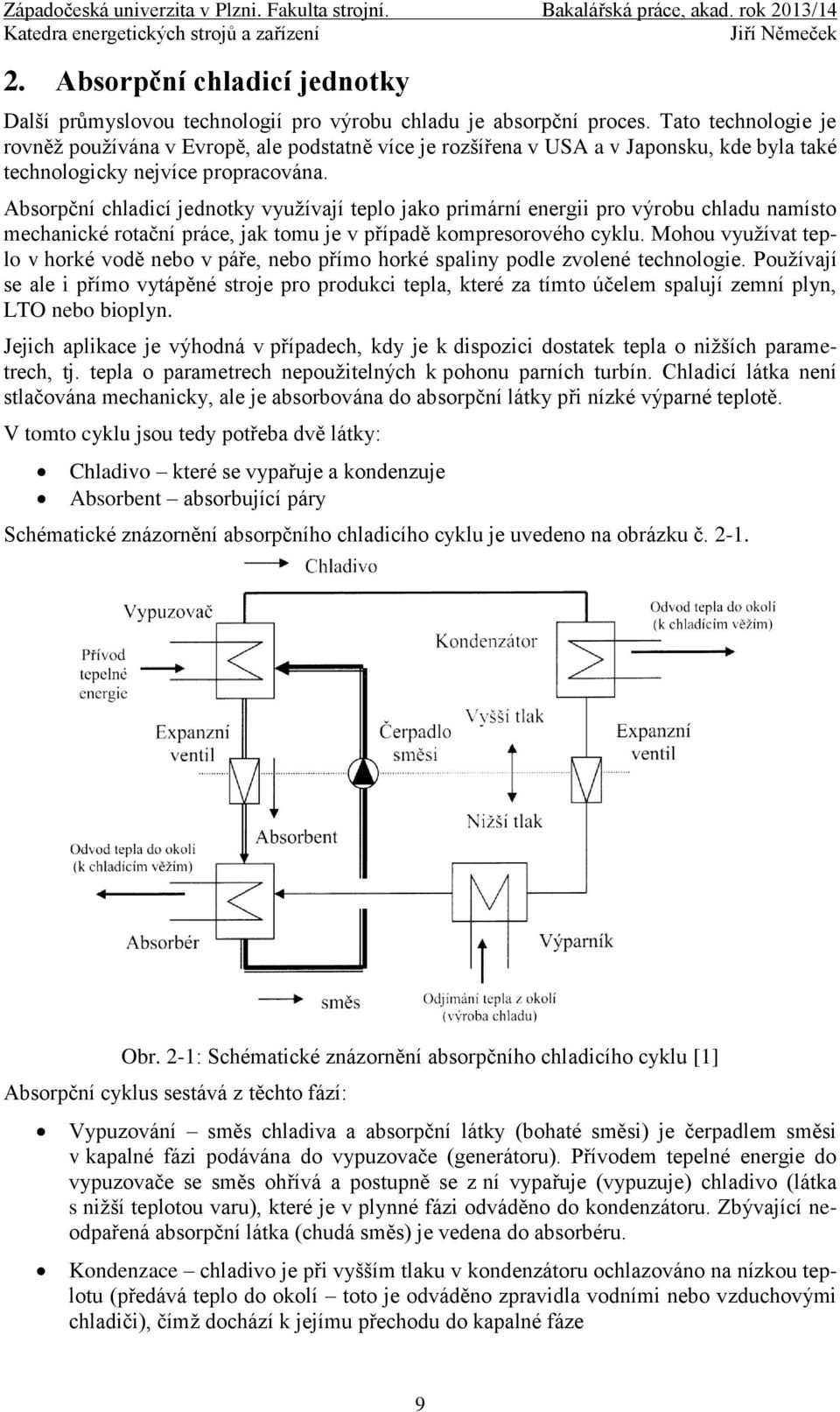 Absorpční chladicí jednotky využívají teplo jako primární energii pro výrobu chladu namísto mechanické rotační práce, jak tomu je v případě kompresorového cyklu.