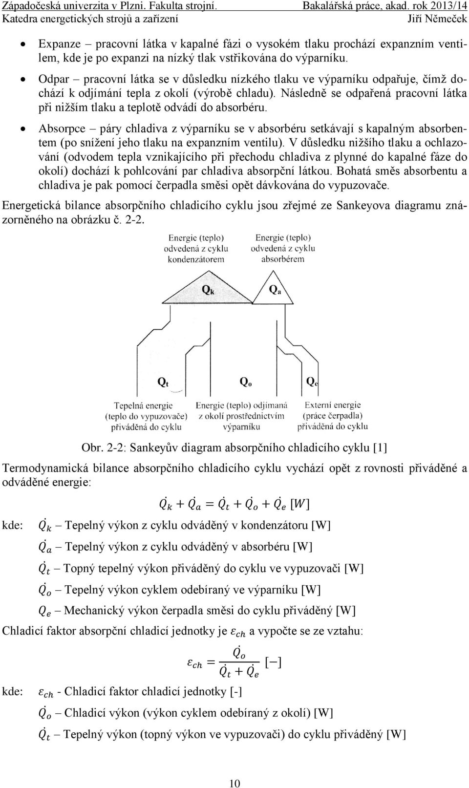 Odpar pracovní látka se v důsledku nízkého tlaku ve výparníku odpařuje, čímž dochází k odjímání tepla z okolí (výrobě chladu).