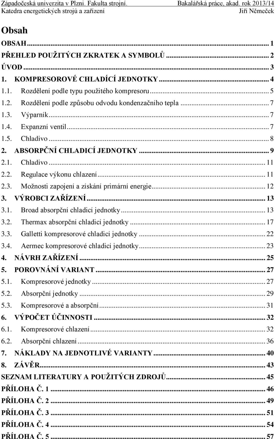 .. 12 3. VÝROBCI ZAŘÍZENÍ... 13 3.1. Broad absorpční chladicí jednotky... 13 3.2. Thermax absorpční chladicí jednotky... 17 3.3. Galletti kompresorové chladicí jednotky... 22 3.4.