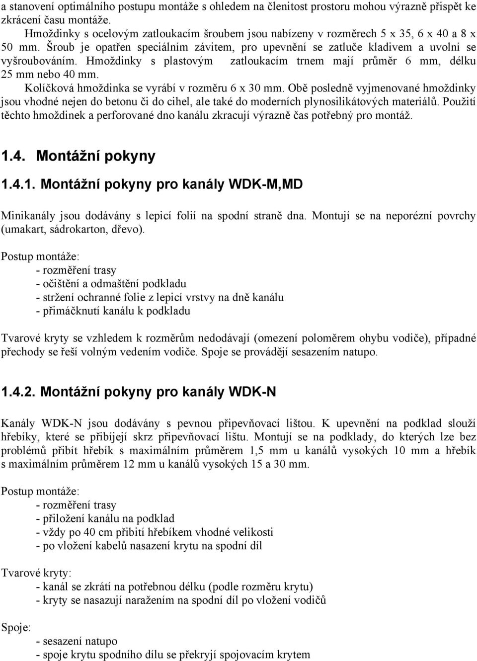 Hmoždinky s plastovým zatloukacím trnem mají průměr 6 mm, délku 25 mm nebo 40 mm. Kolíčková hmoždinka se vyrábí v rozměru 6 x 30 mm.