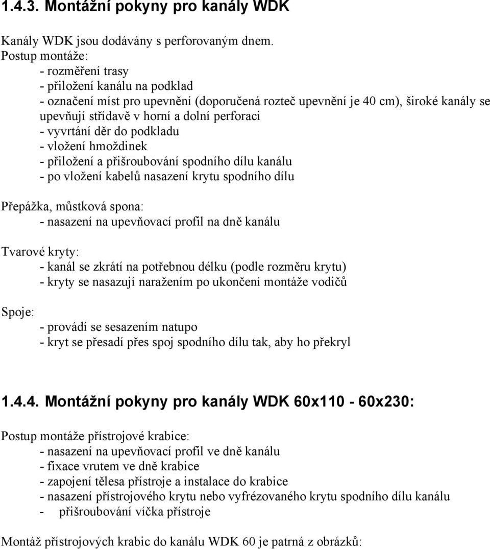 vyvrtání děr do podkladu - vložení hmoždinek - přiložení a přišroubování spodního dílu kanálu - po vložení kabelů nasazení krytu spodního dílu Přepážka, můstková spona: - nasazení na upevňovací