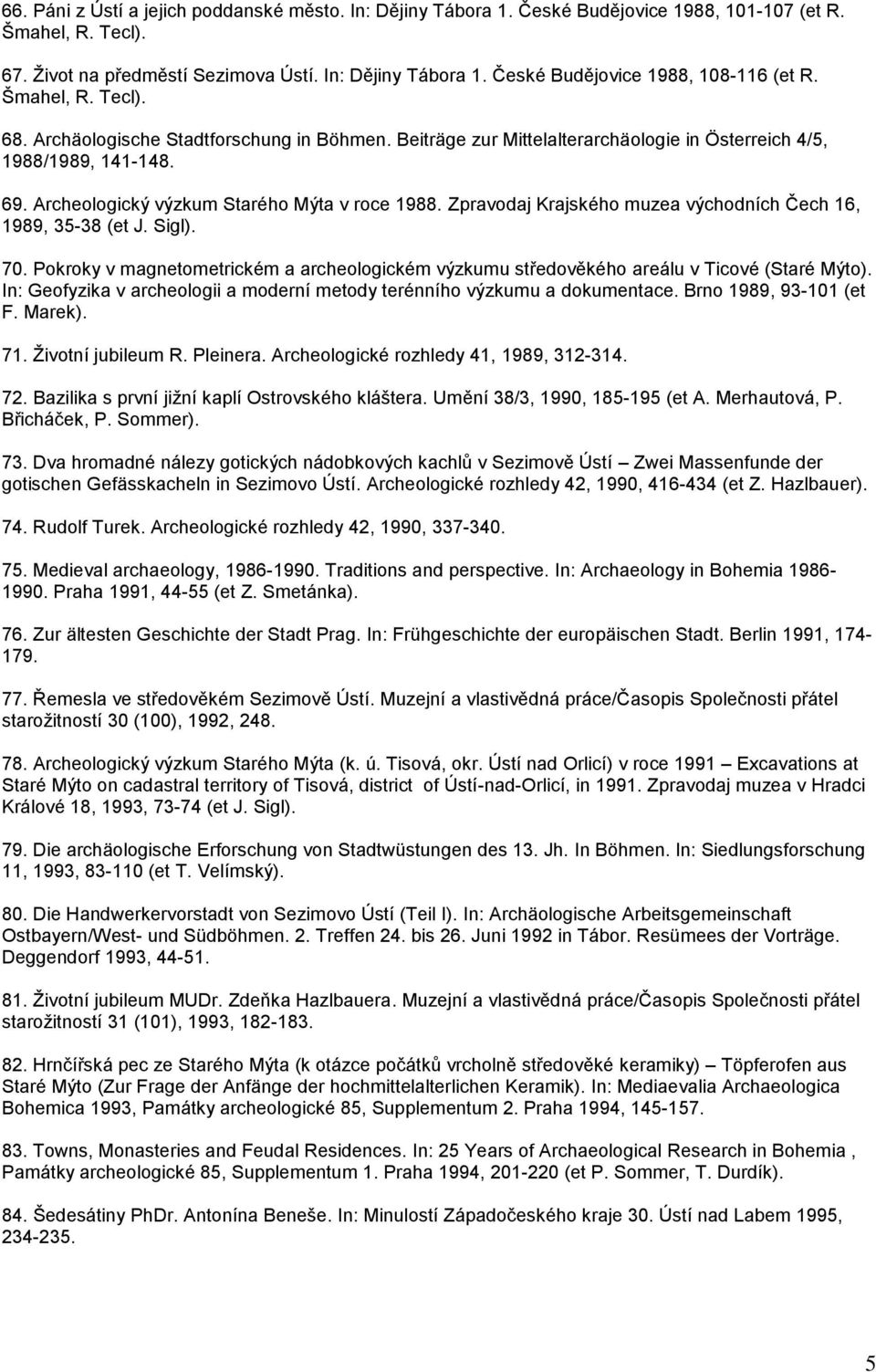 Zpravodaj Krajského muzea východních Čech 16, 1989, 35-38 (et J. Sigl). 70. Pokroky v magnetometrickém a archeologickém výzkumu středověkého areálu v Ticové (Staré Mýto).