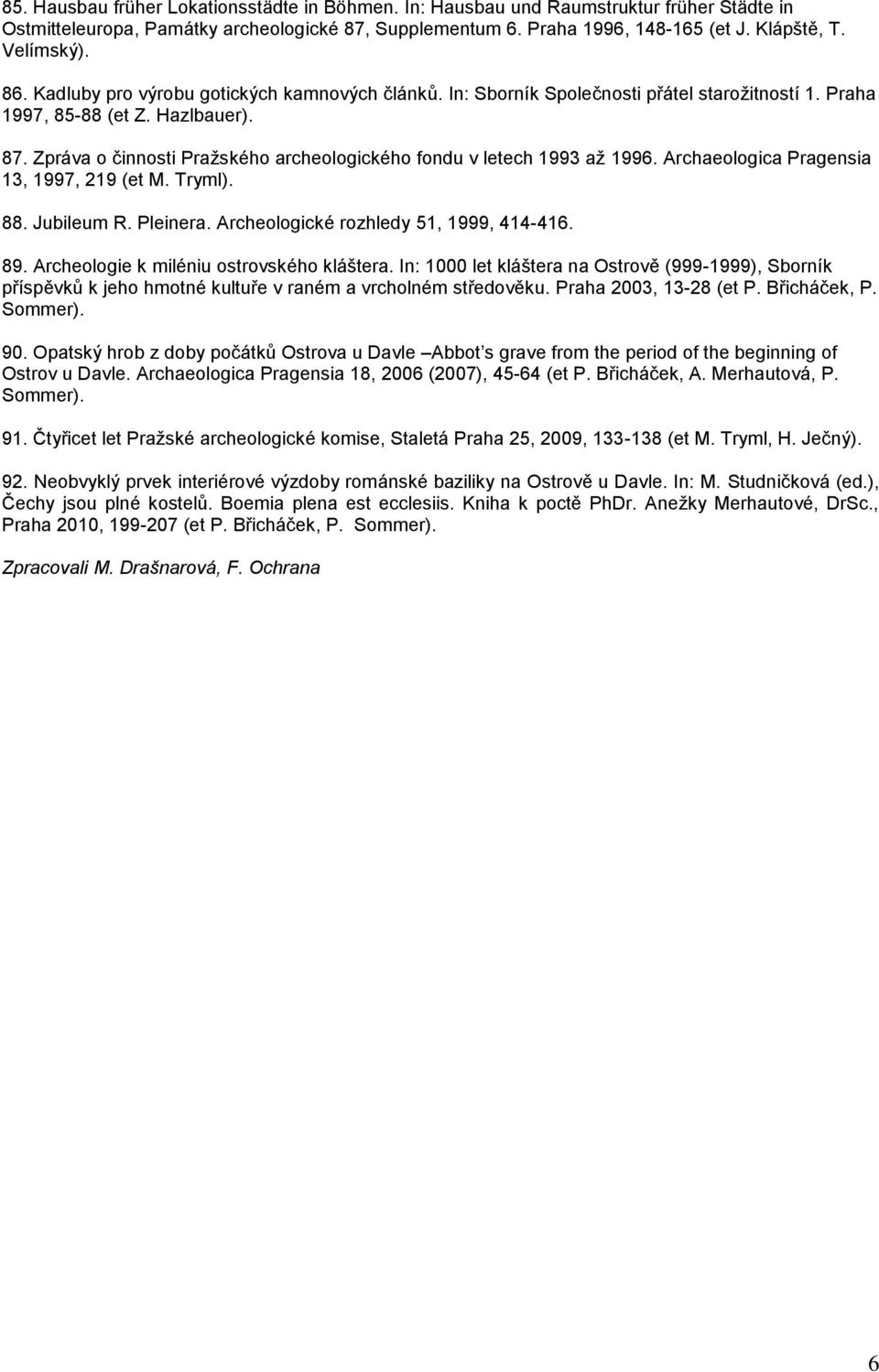 Zpráva o činnosti Pražského archeologického fondu v letech 1993 až 1996. Archaeologica Pragensia 13, 1997, 219 (et M. Tryml). 88. Jubileum R. Pleinera. Archeologické rozhledy 51, 1999, 414-416. 89.