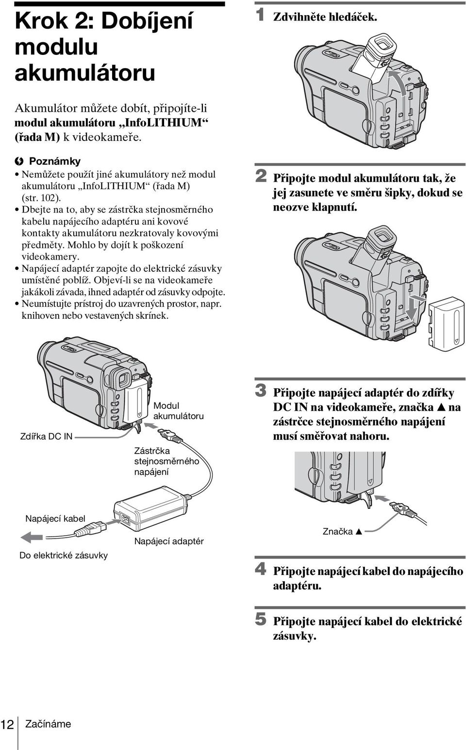 Dbejte na to, aby se zástrčka stejnosměrného kabelu napájecího adaptéru ani kovové kontakty akumulátoru nezkratovaly kovovými předměty. Mohlo by dojít k poškození videokamery.