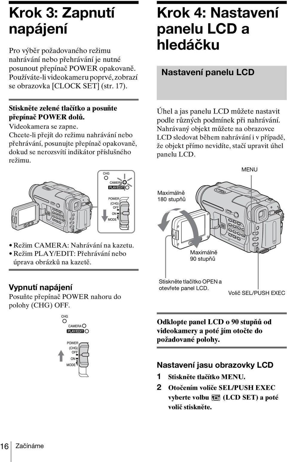 Chcete-li přejít do režimu nahrávání nebo přehrávání, posunujte přepínač opakovaně, dokud se nerozsvítí indikátor příslušného režimu.