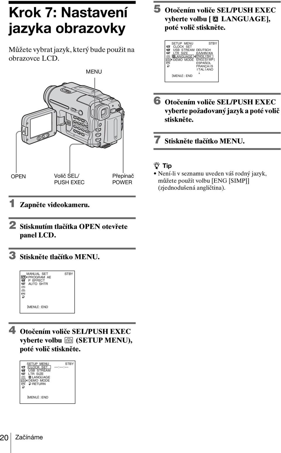 volič stiskněte. 7 Stiskněte tlačítko MENU. OPEN Volič SEL/ PUSH EXEC Přepínač POWER z Tip Není-li v seznamu uveden váš rodný jazyk, můžete použít volbu [ENG [SIMP]] (zjednodušená angličtina).