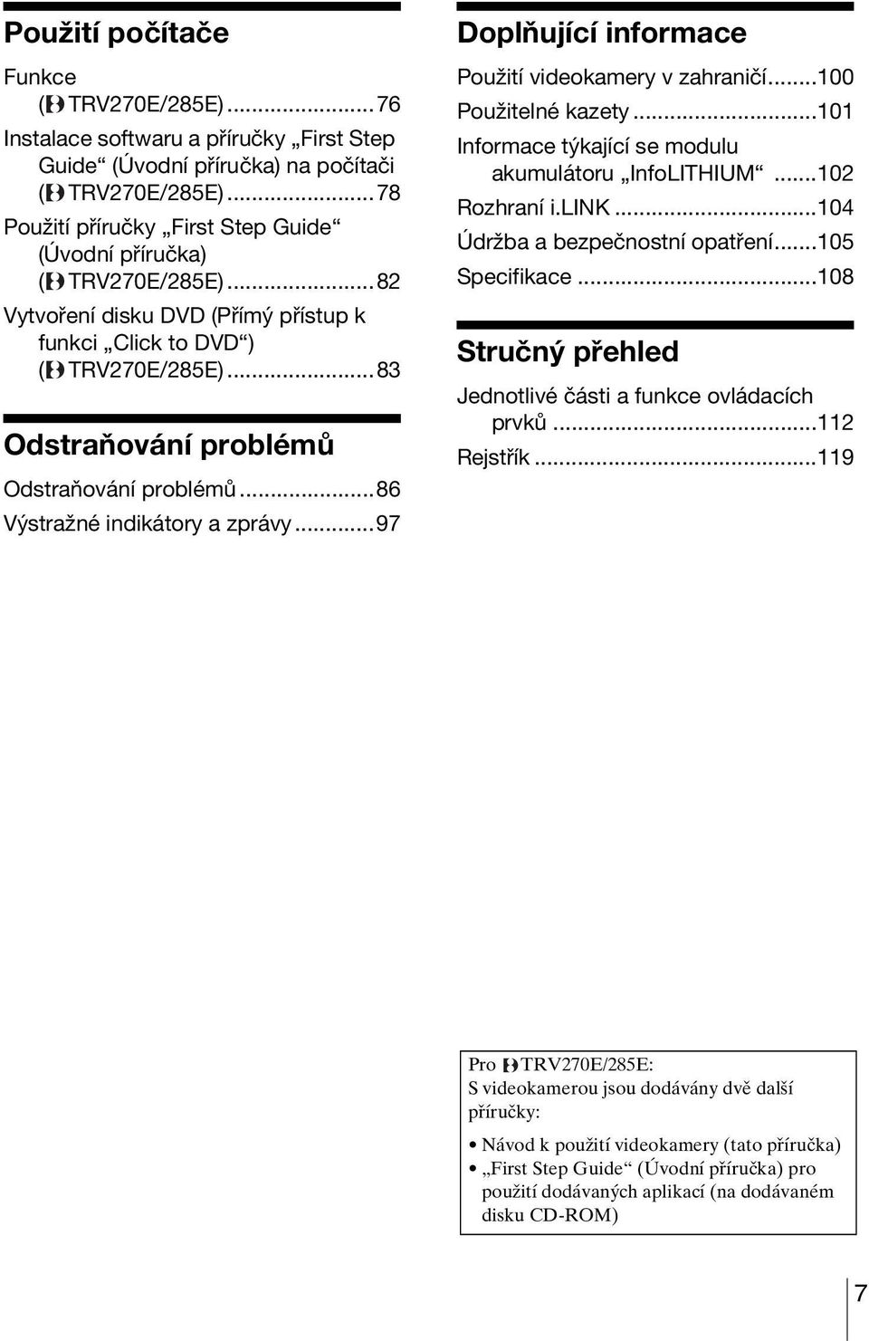 ..86 Výstražné indikátory a zprávy...97 Doplňující informace Použití videokamery v zahraničí...100 Použitelné kazety...101 Informace týkající se modulu akumulátoru InfoLITHIUM...102 Rozhraní i.link.