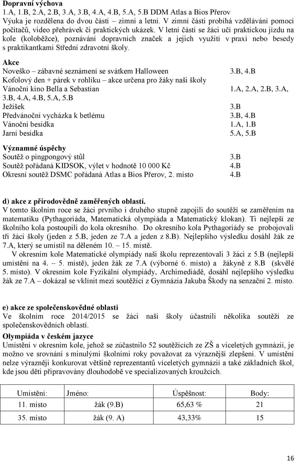 V letní části se žáci učí praktickou jízdu na kole (koloběžce), poznávání dopravních značek a jejich využití v praxi nebo besedy s praktikantkami Střední zdravotní školy.