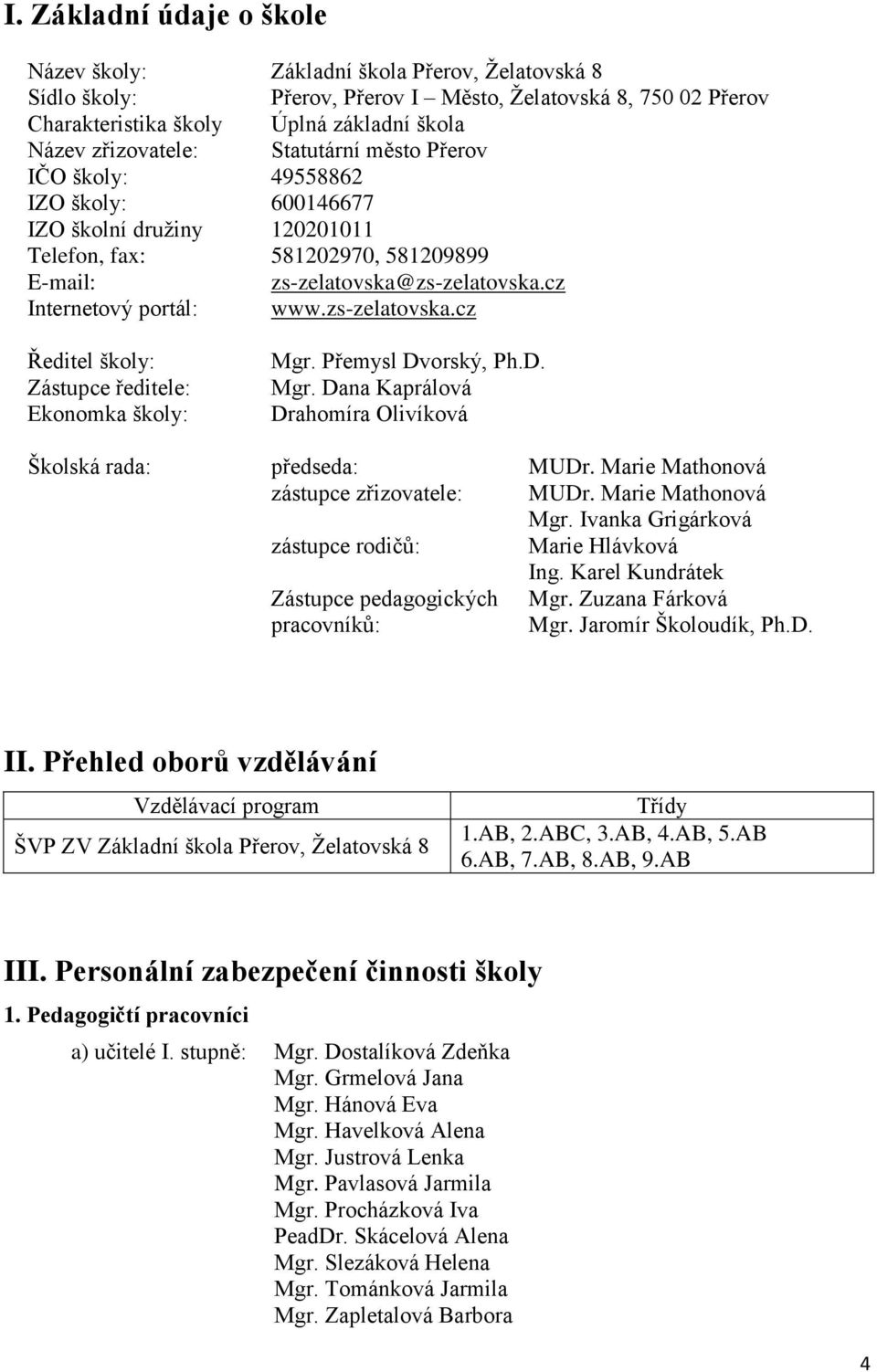 cz Internetový portál: www.zs-zelatovska.cz Ředitel školy: Zástupce ředitele: Ekonomka školy: Mgr. Přemysl Dvorský, Ph.D. Mgr. Dana Kaprálová Drahomíra Olivíková Školská rada: předseda: MUDr.