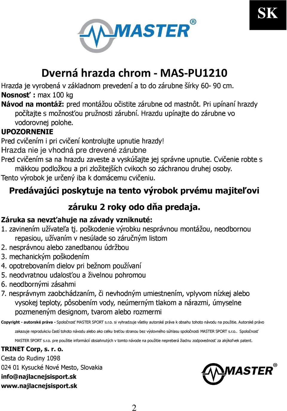 Hrazda nie je vhodná pre drevené zárubne Pred cvičením sa na hrazdu zaveste a vyskúšajte jej správne upnutie. Cvičenie robte s mäkkou podložkou a pri zložitejších cvikoch so záchranou druhej osoby.