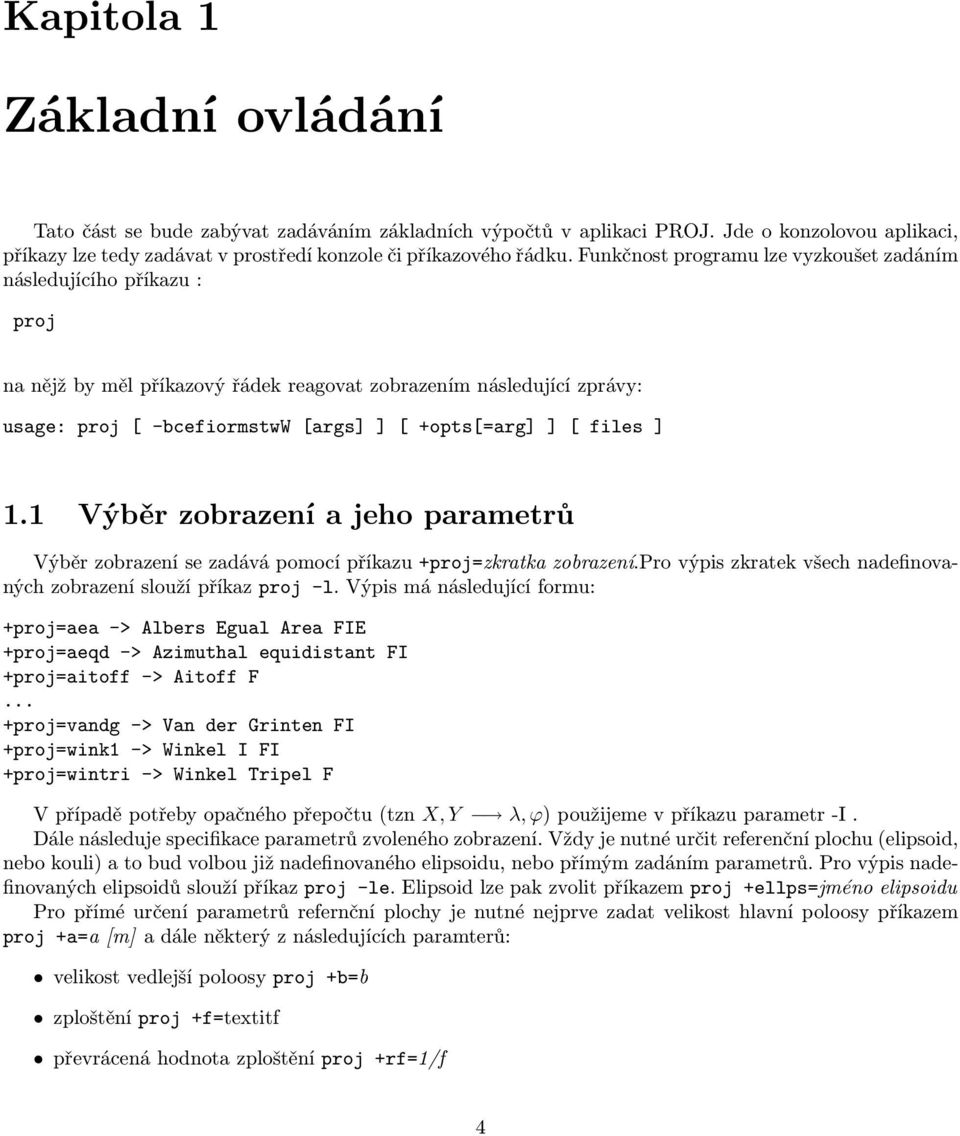 files ] 1.1 Výběr zobrazení a jeho parametrů Výběr zobrazení se zadává pomocí příkazu +proj=zkratka zobrazení.pro výpis zkratek všech nadefinovaných zobrazení slouží příkaz proj -l.