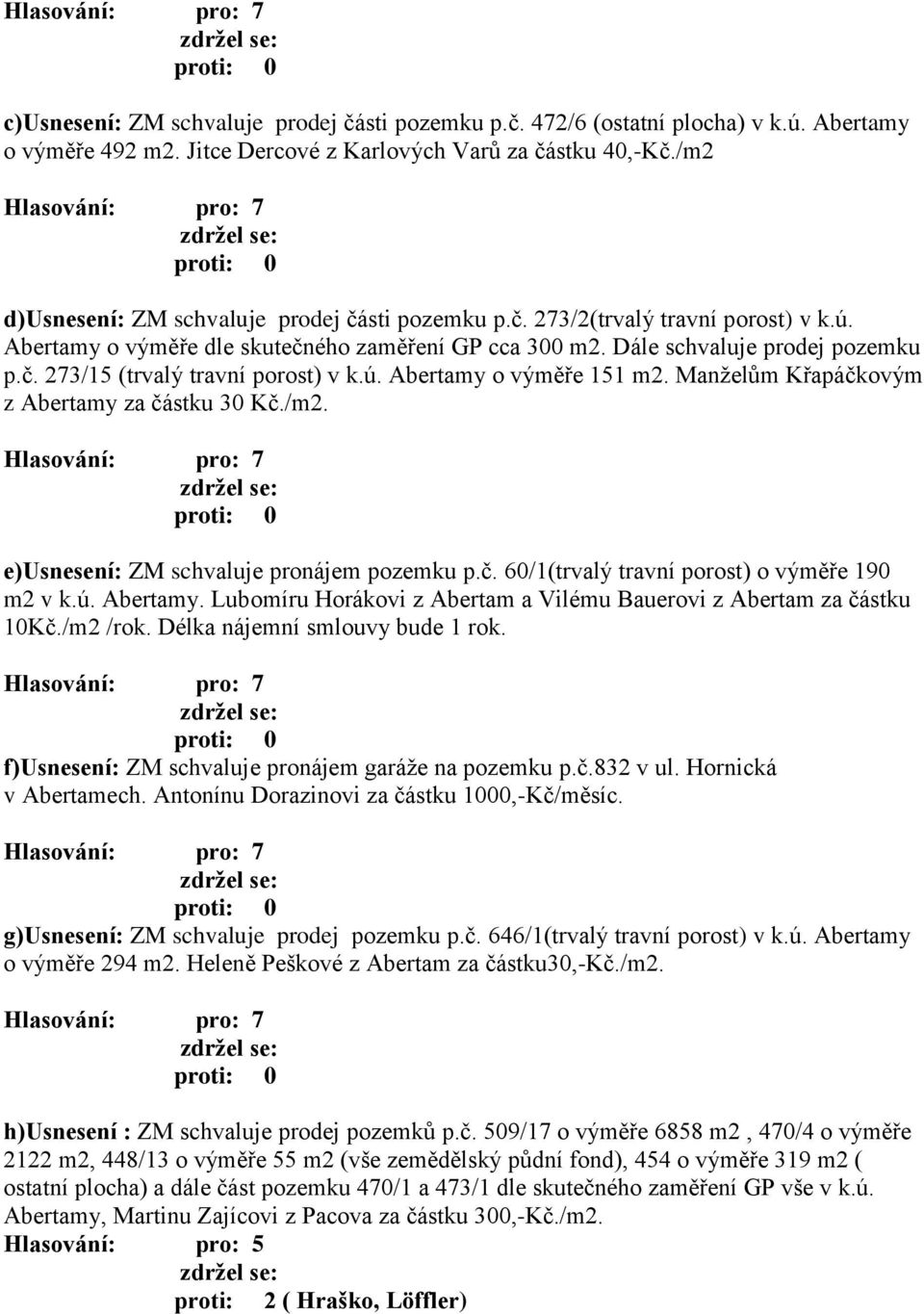 ú. Abertamy o výměře 151 m2. Manželům Křapáčkovým z Abertamy za částku 30 Kč./m2. e)usnesení: ZM schvaluje pronájem pozemku p.č. 60/1(trvalý travní porost) o výměře 190 m2 v k.ú. Abertamy. Lubomíru Horákovi z Abertam a Vilému Bauerovi z Abertam za částku 10Kč.
