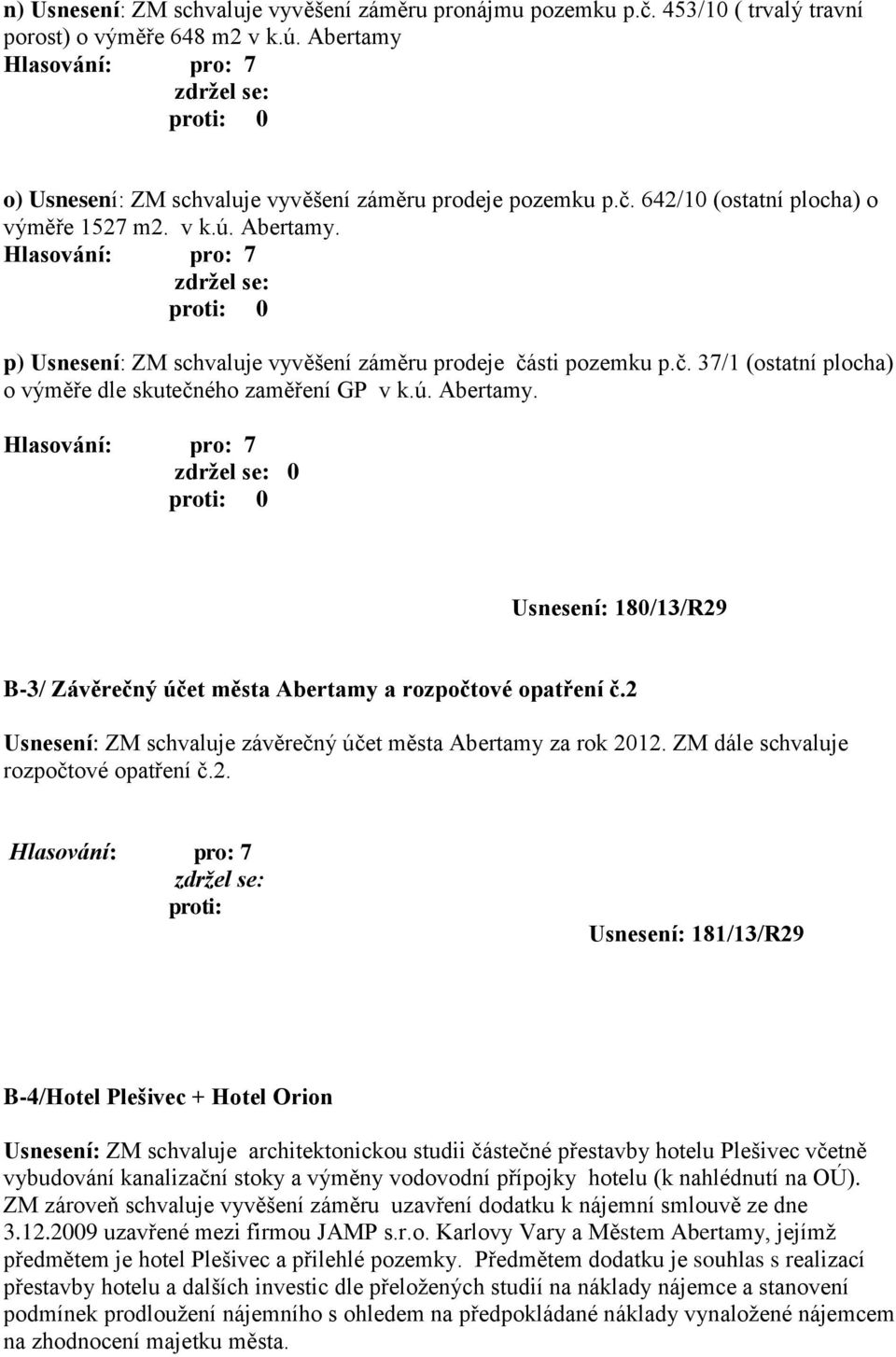 2 Usnesení: ZM schvaluje závěrečný účet města Abertamy za rok 2012. ZM dále schvaluje rozpočtové opatření č.2. Usnesení: 181/13/R29 B-4/Hotel Plešivec + Hotel Orion Usnesení: ZM schvaluje