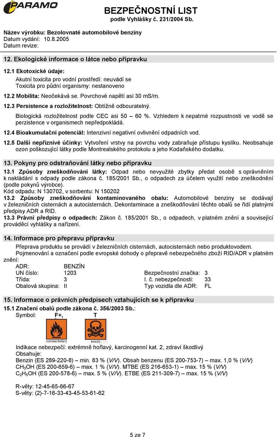 Vzhledem k nepatrné rozpustnosti ve vodě se perzistence v organismech nepředpokládá. 12.4 Bioakumulační potenciál: Intenzivní negativní ovlivnění odpadních vod. 12.5 Další nepříznivé účinky: Vytvoření vrstvy na povrchu vody zabraňuje přístupu kyslíku.