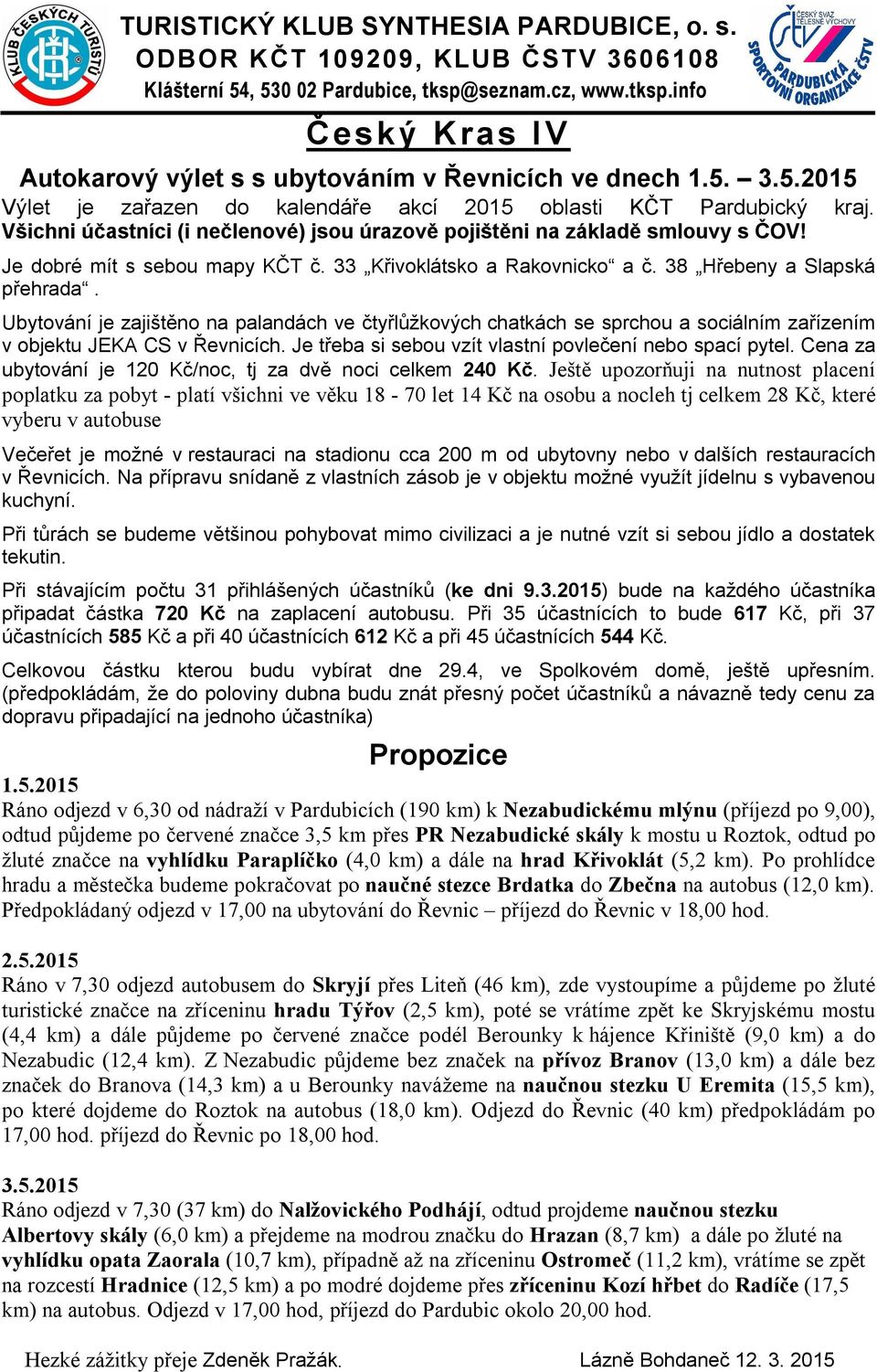 33 Křivoklátsko a Rakovnicko a č. 38 Hřebeny a Slapská přehrada. Ubytování je zajištěno na palandách ve čtyřlůžkových chatkách se sprchou a sociálním zařízením v objektu JEKA CS v Řevnicích.