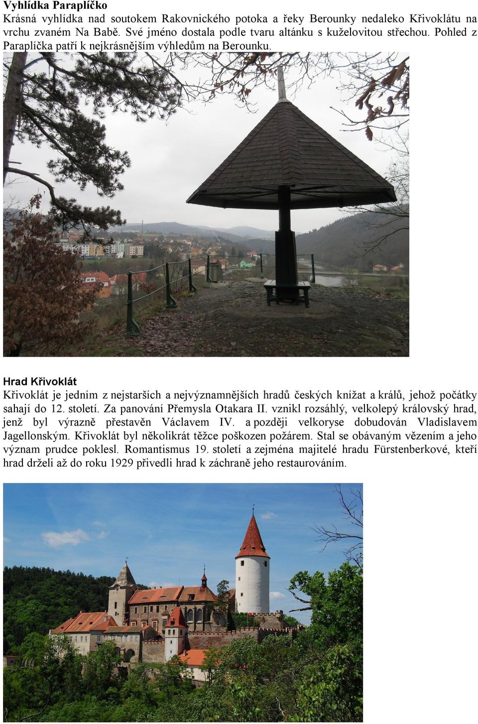 Za panování Přemysla Otakara II. vznikl rozsáhlý, velkolepý královský hrad, jenž byl výrazně přestavěn Václavem IV. a později velkoryse dobudován Vladislavem Jagellonským.