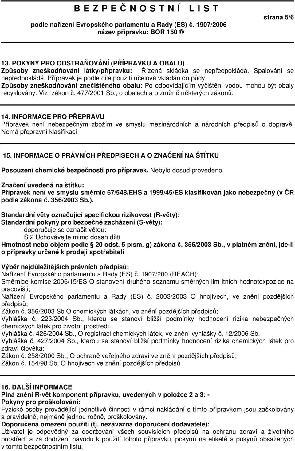 , o obalech a o změně některých zákonů. 14. INFORMACE PRO PŘEPRAVU Přípravek není nebezpečným zbožím ve smyslu mezinárodních a národních předpisů o dopravě. Nemá přepravní klasifikaci. 15.