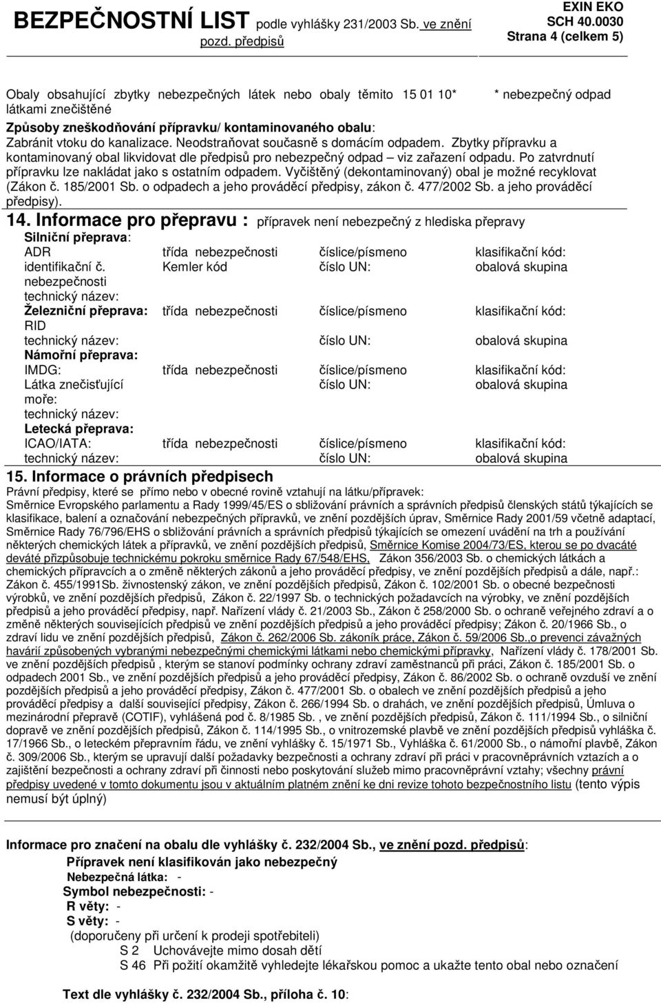 Po zatvrdnutí přípravku lze nakládat jako s ostatním odpadem. Vyčištěný (dekontaminovaný) obal je možné recyklovat (Zákon č. 185/2001 Sb. o odpadech a jeho prováděcí předpisy, zákon č. 477/2002 Sb.