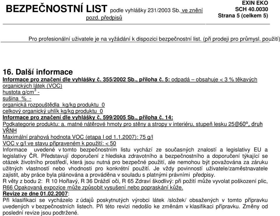 5: odpadá obsahuje < 3 % těkavých organických látek (VOC) hustota g/cm 3 sušina % organická rozpouštědla kg/kg produktu 0 celkový organický uhlík kg/kg produktu 0 Informace pro značení dle vyhlášky č.