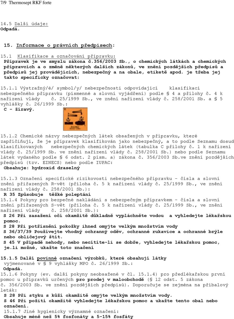 je třeba jej takto specificky označovat: 15.1.1 Výstražný/é/ symbol/y/ nebezpečnosti odpovídající klasifikaci nebezpečného přípravku (písmenné a slovní vyjádření) podle 4 a přílohy č.
