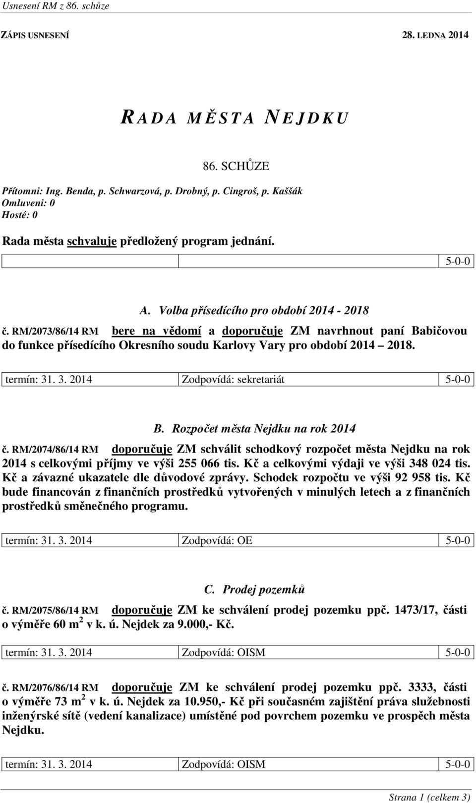 RM/2073/86/14 RM bere na vědomí a doporučuje ZM navrhnout paní Babičovou do funkce přísedícího Okresního soudu Karlovy Vary pro období 2014 2018. termín: 31. 3. 2014 Zodpovídá: sekretariát 5-0-0 B.