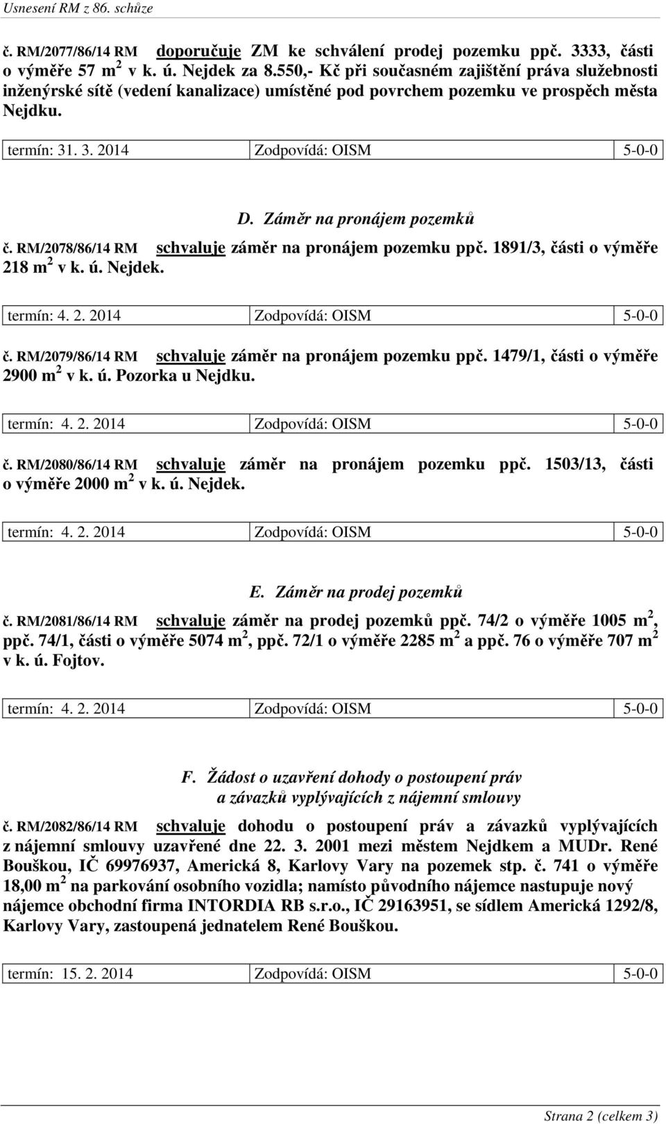 RM/2078/86/14 RM schvaluje záměr na pronájem pozemku ppč. 1891/3, části o výměře 218 m 2 v k. ú. Nejdek. č. RM/2079/86/14 RM schvaluje záměr na pronájem pozemku ppč.