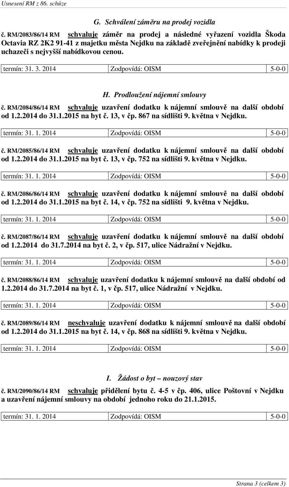 H. Prodloužení nájemní smlouvy č. RM/2084/86/14 RM schvaluje uzavření dodatku k nájemní smlouvě na další období od 1.2.2014 do 31.1.2015 na byt č. 13, v čp. 867 na sídlišti 9. května v Nejdku. č. RM/2085/86/14 RM schvaluje uzavření dodatku k nájemní smlouvě na další období od 1.