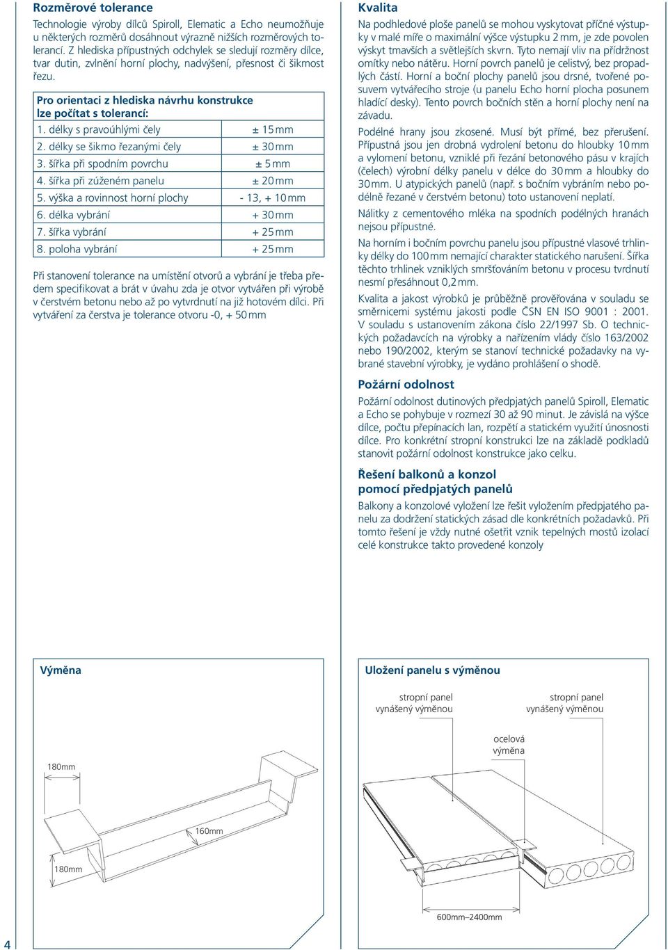 délky s pravoúhlými čely ± 15 mm 2. délky se šikmo řezanými čely ± 30 mm 3. šířka při spodním povrchu ± 5 mm 4. šířka při zúženém panelu ± 20 mm 5. výška a rovinnost horní plochy - 13, + 10 mm 6.