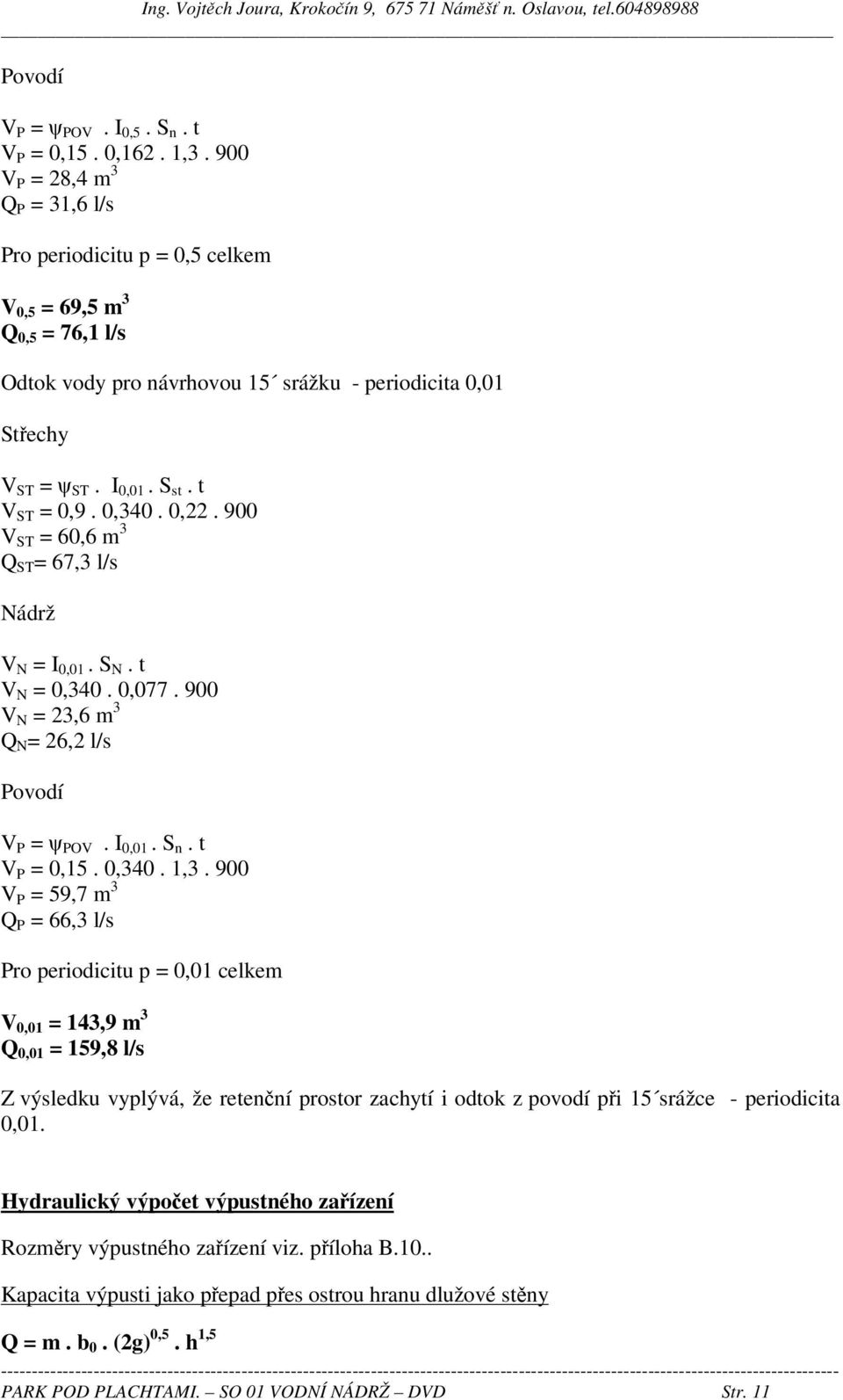 t V ST = 0,9. 0,340. 0,22. 900 V ST = 60,6 m 3 Q ST = 67,3 l/s Nádrž V N = I 0,01. S N. t V N = 0,340. 0,077. 900 V N = 23,6 m 3 Q N = 26,2 l/s Povodí V P = ψ POV. I 0,01. S n. t V P = 0,15. 0,340. 1,3.