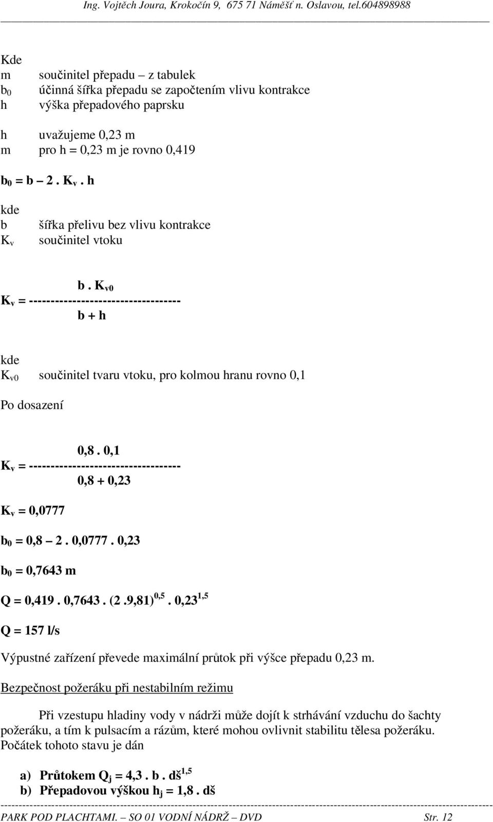 0,1 K v = ----------------------------------- 0,8 + 0,23 K v = 0,0777 b 0 = 0,8 2. 0,0777. 0,23 b 0 = 0,7643 m Q = 0,419. 0,7643. (2.9,81) 0,5.