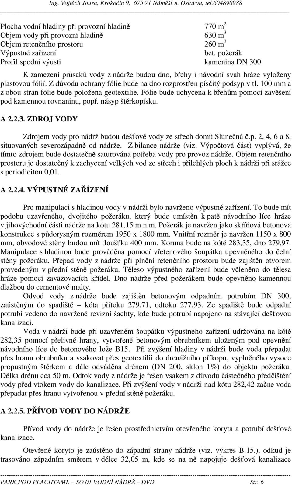 Z důvodu ochrany fólie bude na dno rozprostřen písčitý podsyp v tl. 100 mm a z obou stran fólie bude položena geotextilie. Fólie bude uchycena k břehům pomocí zavěšení pod kamennou rovnaninu, popř.