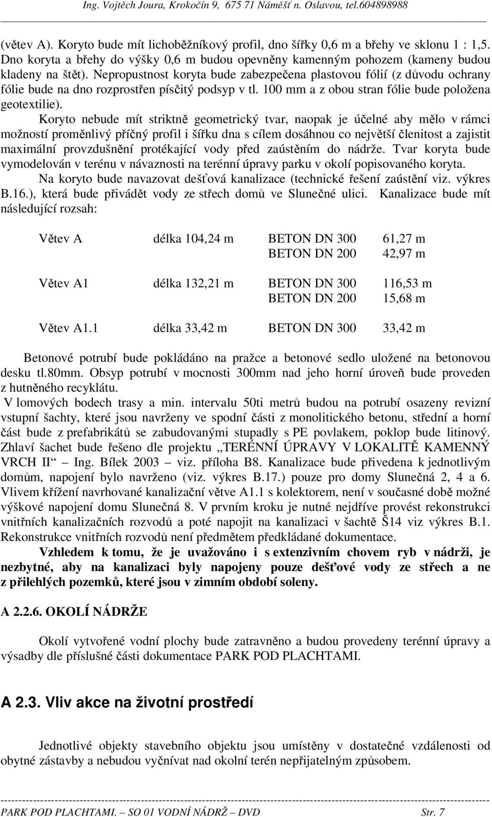 Koryto nebude mít striktně geometrický tvar, naopak je účelné aby mělo v rámci možností proměnlivý příčný profil i šířku dna s cílem dosáhnou co největší členitost a zajistit maximální provzdušnění