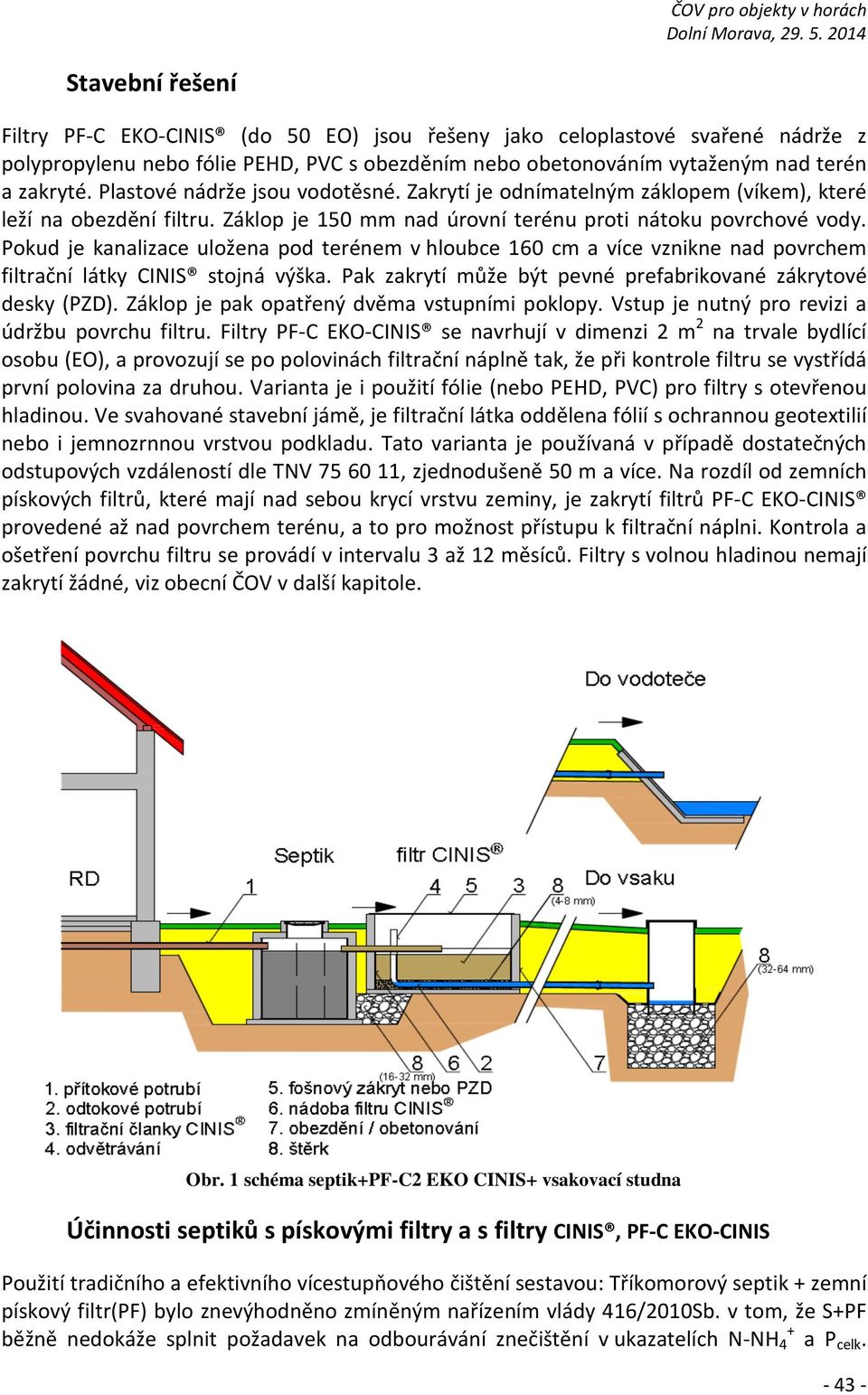 Pokud je kanalizace uložena pod terénem v hloubce 160 cm a více vznikne nad povrchem filtrační látky CINIS stojná výška. Pak zakrytí může být pevné prefabrikované zákrytové desky (PZD).