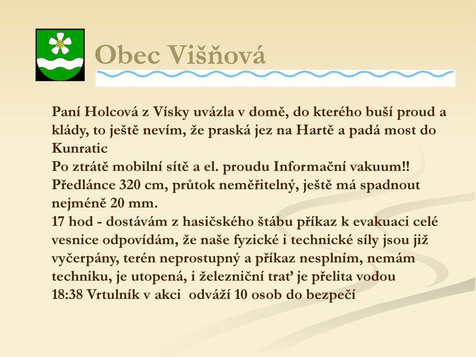 17 hod - dostávám z hasičského štábu příkaz k evakuaci celé vesnice odpovídám, že naše fyzické i technické síly jsou již vyčerpány,